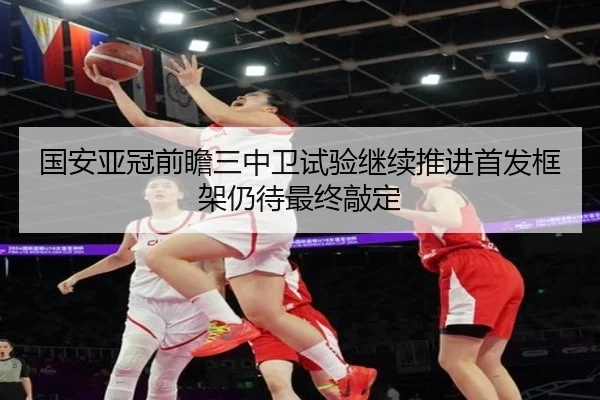 国安亚冠前瞻三中卫试验继续推进首发框架仍待最终敲定