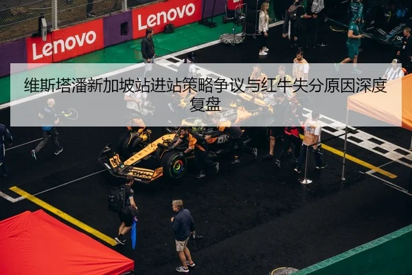 维斯塔潘新加坡站进站策略争议与红牛失分原因深度复盘