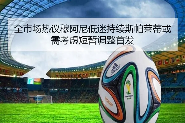 全市场热议穆阿尼低迷持续斯帕莱蒂或需考虑短暂调整首发